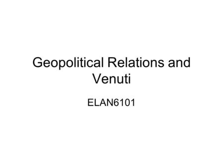 Geopolitical Relations and Venuti ELAN6101. Theory & Literary Translation More freedom Can set standards Possibly apply elsewhere.