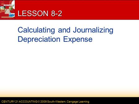 CENTURY 21 ACCOUNTING © 2009 South-Western, Cengage Learning LESSON 8-2 Calculating and Journalizing Depreciation Expense.