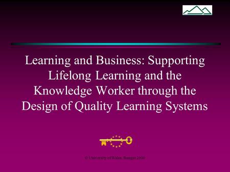 © University of Wales, Bangor 2000 Learning and Business: Supporting Lifelong Learning and the Knowledge Worker through the Design of Quality Learning.