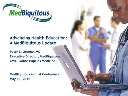 ® Advancing Health Education: A MedBiquitous Update Peter S. Greene, MD Executive Director, MedBiquitous CMIO, Johns Hopkins Medicine MedBiquitous Annual.