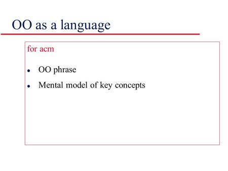 OO as a language for acm l OO phrase l Mental model of key concepts.