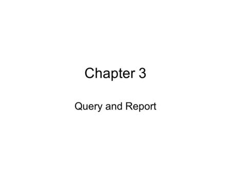 Chapter 3 Query and Report. Agenda Report types Report contents Report creation Report design view Query and dynaset Function and grouping Action query.