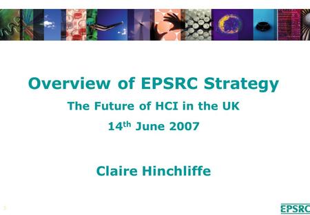 1 Overview of EPSRC Strategy The Future of HCI in the UK 14 th June 2007 Claire Hinchliffe.