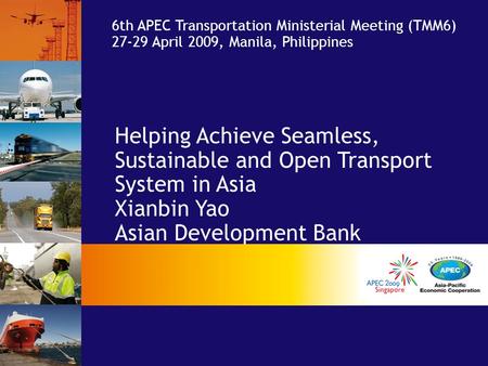 Helping Achieve Seamless, Sustainable and Open Transport System in Asia Xianbin Yao Asian Development Bank 6th APEC Transportation Ministerial Meeting.