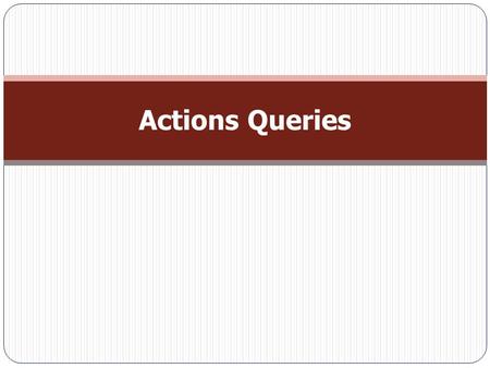 Actions Queries. Understanding Action Queries  Action queries are a way to make corrections to database. They can make an enormous mess of database if.