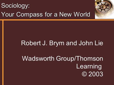 Sociology: Your Compass for a New World Robert J. Brym and John Lie Wadsworth Group/Thomson Learning © 2003.