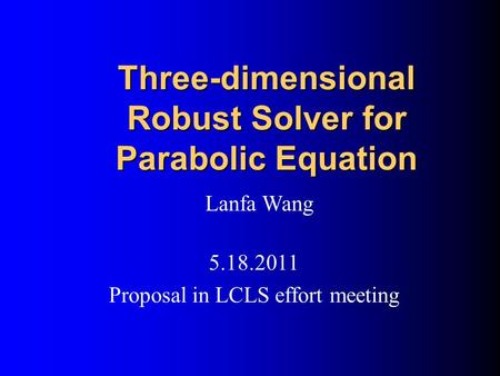 Three-dimensional Robust Solver for Parabolic Equation Lanfa Wang 5.18.2011 Proposal in LCLS effort meeting.