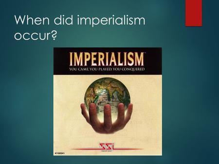 When did imperialism occur?. How does your response depend upon how you define imperialism? YOUR DEFINITION IS…?