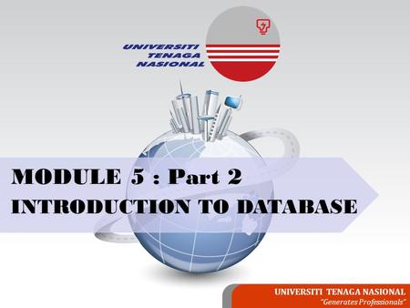 UNIVERSITI TENAGA NASIONAL “Generates Professionals” MODULE 5 : Part 2 INTRODUCTION TO DATABASE.