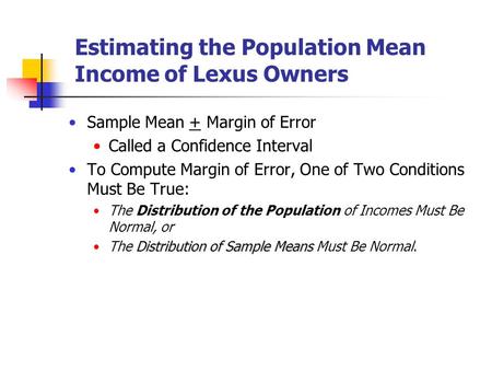 Estimating the Population Mean Income of Lexus Owners Sample Mean + Margin of Error Called a Confidence Interval To Compute Margin of Error, One of Two.