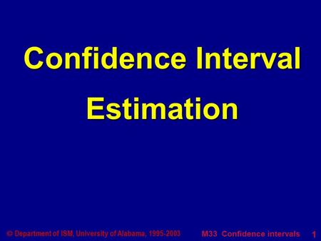 M33 Confidence intervals 1  Department of ISM, University of Alabama, 1995-2003 Confidence Interval Estimation.