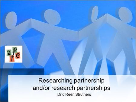 Researching partnership and/or research partnerships Dr d’Reen Struthers.