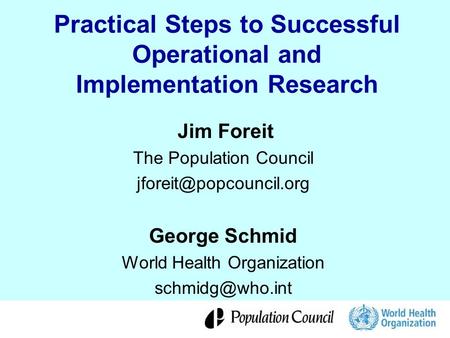 Practical Steps to Successful Operational and Implementation Research Jim Foreit The Population Council George Schmid World Health.