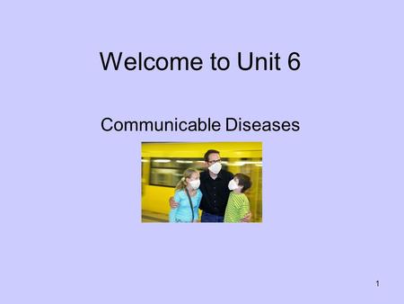 1 Welcome to Unit 6 Communicable Diseases. 2 Unit 6 Required Reading Chapter 7: Communicable Diseases Pages 99-109.