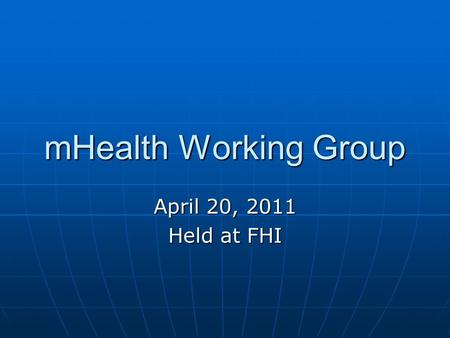 MHealth Working Group April 20, 2011 Held at FHI.