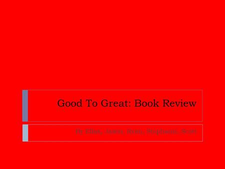 Good To Great: Book Review By Elias, Jason, Ryan, Stephanie, Scott.