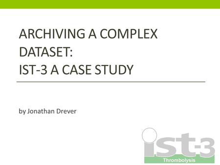 ARCHIVING A COMPLEX DATASET: IST-3 A CASE STUDY by Jonathan Drever.