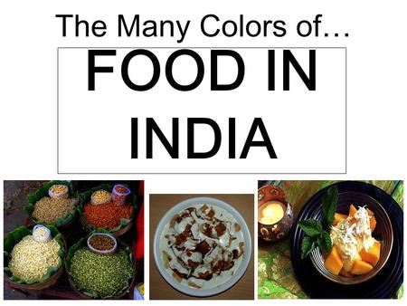 The Many Colors of… FOOD IN INDIA. History of Food in India The Harappans, who are believed to be the earliest Indians, ate wheat, rice and lentils. TThe.