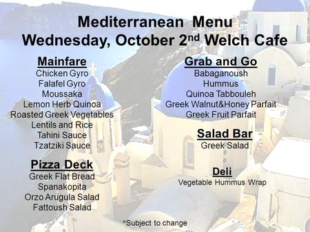 Mediterranean Menu Wednesday, October 2 nd Welch Cafe Mainfare Chicken Gyro Falafel Gyro Moussaka Lemon Herb Quinoa Roasted Greek Vegetables Lentils and.