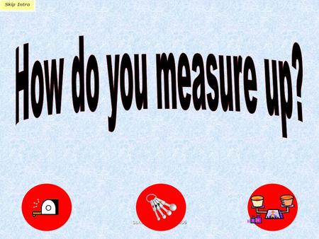 Sandra MacDonald 2006 Skip Intro How do you measure up? Metres, decimetres, centimetres Millilitres and litres Grams and kilograms The great cover-up.