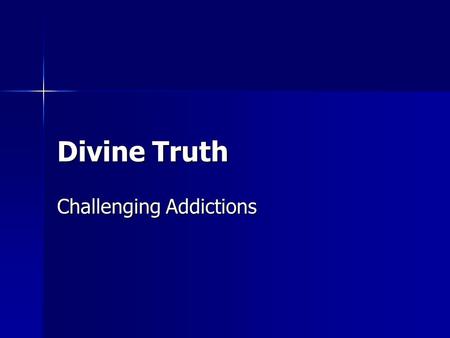 Divine Truth Challenging Addictions. Purpose Of This Presentation  To outline the practical process you will have to engage if you are ever going to.