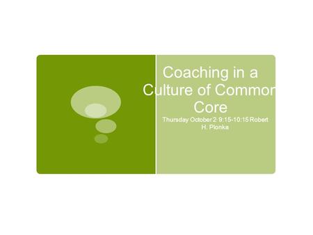 Coaching in a Culture of Common Core Thursday October 2, 9:15-10:15 Robert H. Plonka.