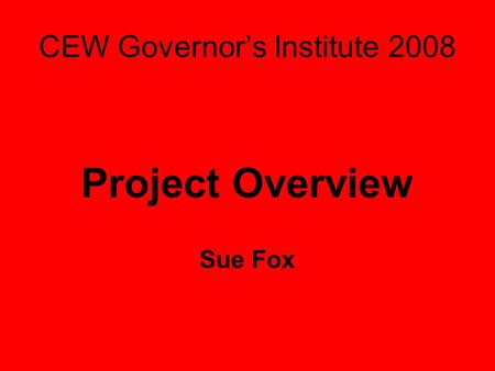 CEW Governor’s Institute 2008 Project Overview Sue Fox.