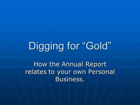 Digging for “Gold” How the Annual Report relates to your own Personal Business.