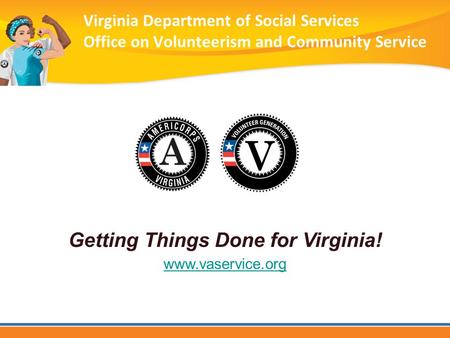 Virginia Department of Social Services Office on Volunteerism and Community Service Getting Things Done for Virginia! www.vaservice.org.