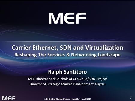 1 Light Reading Ethernet Europe – Frankfurt – April 2013 Ralph Santitoro MEF Director and Co-chair of CE4Cloud/SDN Project Director of Strategic Market.