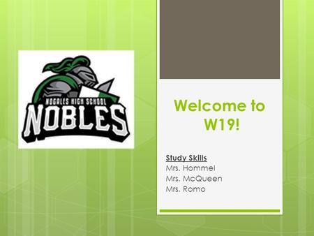 Welcome to W19! Study Skills Mrs. Hommel Mrs. McQueen Mrs. Romo.