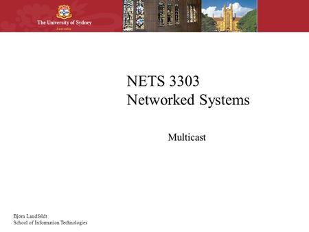 Björn Landfeldt School of Information Technologies NETS 3303 Networked Systems Multicast.