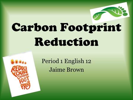 Carbon Footprint Reduction Period 1 English 12 Jaime Brown.