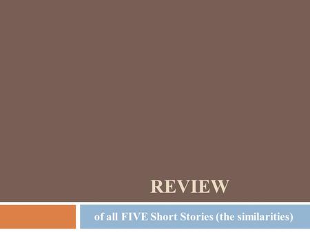 REVIEW of all FIVE Short Stories (the similarities)