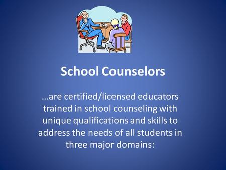 School Counselors …are certified/licensed educators trained in school counseling with unique qualifications and skills to address the needs of all students.