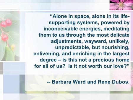 “Alone in space, alone in its life- supporting systems, powered by inconceivable energies, meditating them to us through the most delicate adjustments,