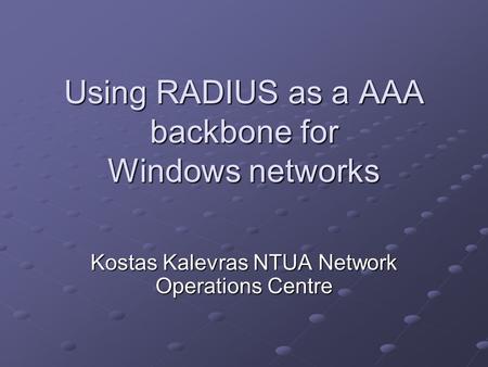 Using RADIUS as a AAA backbone for Windows networks Kostas Kalevras NTUA Network Operations Centre.