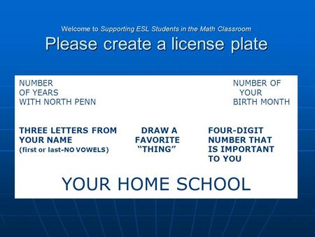 Welcome to Supporting ESL Students in the Math Classroom Please create a license plate NUMBER NUMBER OF OF YEARSYOUR WITH NORTH PENN BIRTH MONTH THREE.