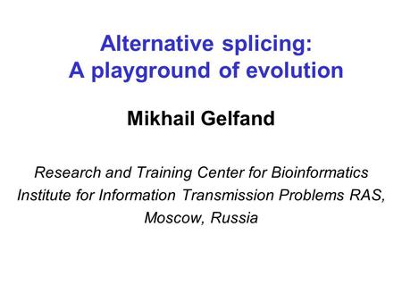 Alternative splicing: A playground of evolution Mikhail Gelfand Research and Training Center for Bioinformatics Institute for Information Transmission.