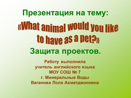 Презентация на тему: Защита проектов. Работу выполнила учитель английского языка МОУ СОШ № 7 г. Минеральные Воды Ваганова Лола Ахматджоновна.