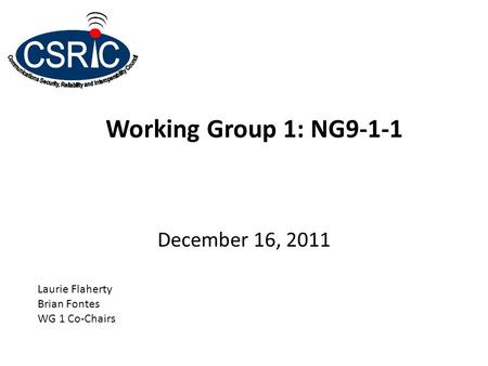 Working Group 1: NG9-1-1 December 16, 2011 Laurie Flaherty Brian Fontes WG 1 Co-Chairs.