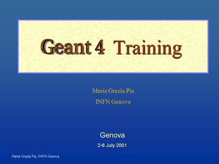 Maria Grazia Pia, INFN Genova Training Genova 2-6 July 2001 Maria Grazia Pia INFN Genova.