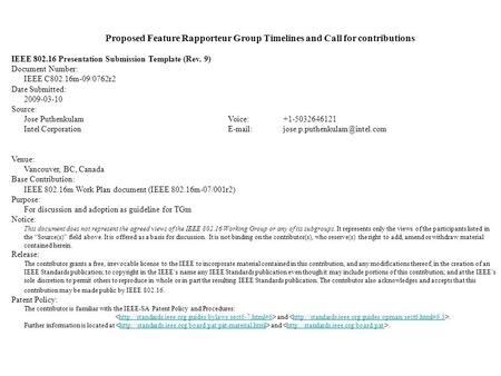 Proposed Feature Rapporteur Group Timelines and Call for contributions IEEE 802.16 Presentation Submission Template (Rev. 9) Document Number: IEEE C802.16m-09/0762r2.