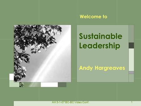 AH 3-1-07 BC-BC Video Conf.1 Andy Hargreaves Sustainable Leadership Welcome to.