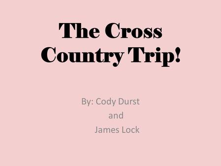 The Cross Country Trip! By: Cody Durst and James Lock.