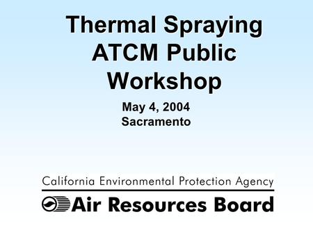 1 May 4, 2004 Sacramento Thermal Spraying ATCM Public Workshop.