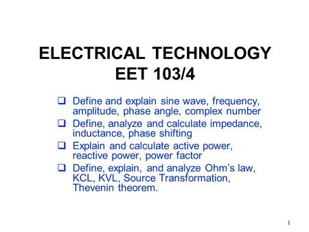 1 ELECTRICAL TECHNOLOGY EET 103/4  Define and explain sine wave, frequency, amplitude, phase angle, complex number  Define, analyze and calculate impedance,