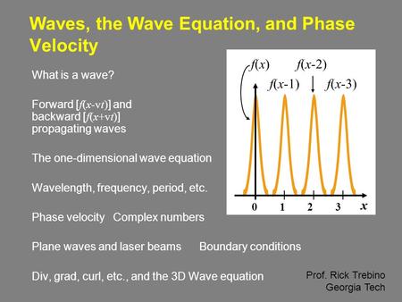 Waves, the Wave Equation, and Phase Velocity What is a wave? Forward [ f(x-vt) ] and backward [ f(x+vt) ] propagating waves The one-dimensional wave equation.