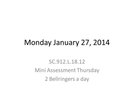 Monday January 27, 2014 SC.912.L.18.12 Mini Assessment Thursday 2 Bellringers a day.