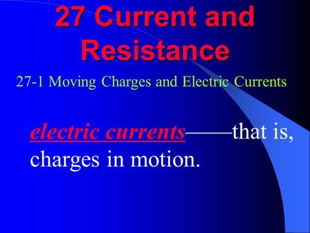 27 Current and Resistance 27-1 Moving Charges and Electric Currents electric currents——that is, charges in motion.